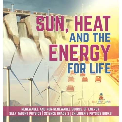Sun, Heat and the Energy for Life Renewable and Non-Renewable Source of Energy Self Taught Physics Science Grade 3 Children's Physics Books - Hardcover