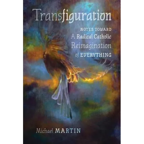 Transfiguration: Notes Toward a Radical Catholic Reimagination of Everything