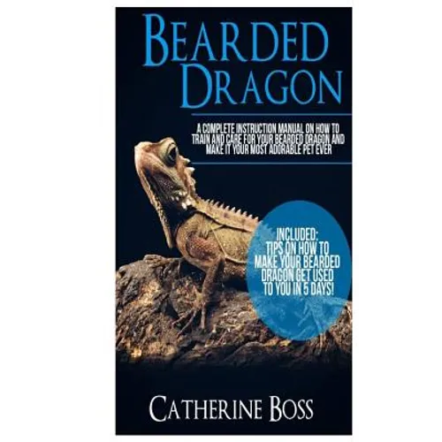 Bearded Dragon: A Complete Instruction Manual On How To Train And Care For Your Bearded Dragon And Make It Your Most Adorable Pet Ever Included: Tips