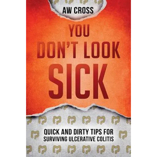 You Don't Look Sick: Quick and Dirty Tips for Surviving Ulcerative Colitis