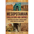 Mesopotamian Civilizations and Empires: An Enthralling Journey Through Sumer, Akkad, Babylon, and Assyria