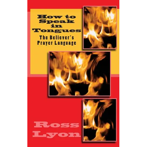 How to Speak in Tongues: The Believer's Prayer Language