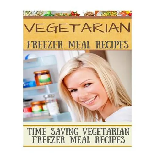 Vegetarian Freezer Meal Recipes: Time Saving Vegetarian Freezer Meal Recipes