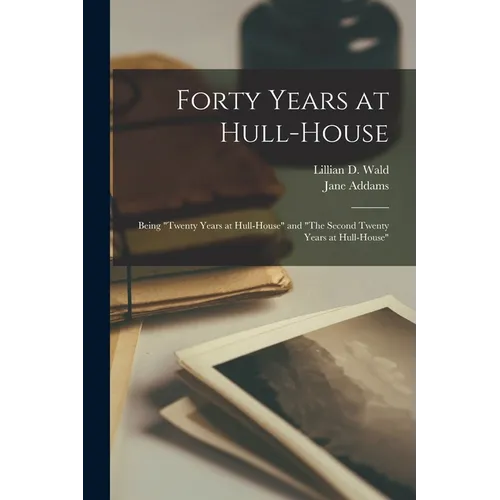 Forty Years at Hull-House: Being "Twenty Years at Hull-House" and "The Second Twenty Years at Hull-House"