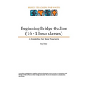 Beginning Bridge Outline - A Guideline for New Teachers: 16 - 1 Hour Classes