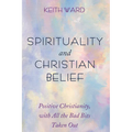 Spirituality and Christian Belief: Life-Affirming Christianity for Inquiring People