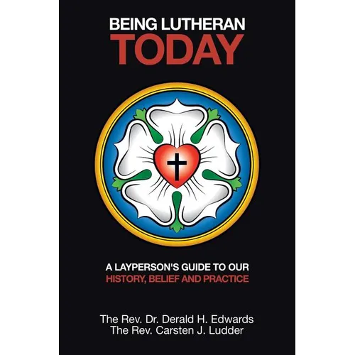 Being Lutheran Today: A Layperson'S Guide to Our History, Belief and Practice