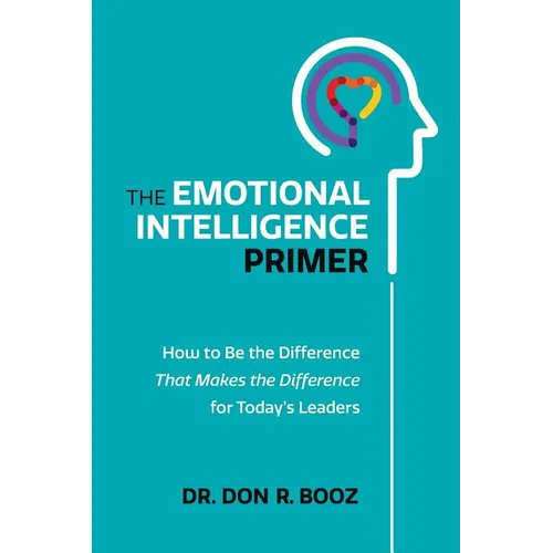 The Emotional Intelligence Primer: How to Be the Difference That Makes the Difference for Today's Leaders