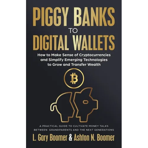 Piggy Banks to Digital Wallets: How to Make Sense of Cryptocurrencies and Simplify Emerging Technologies to Grow and Transfer Wealth - Paperback