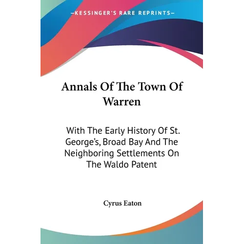 Annals Of The Town Of Warren: With The Early History Of St. George's, Broad Bay And The Neighboring Settlements On The Waldo Patent