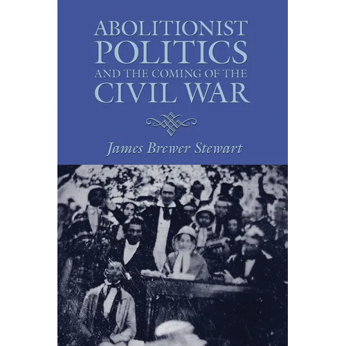 Abolitionist Politics and the Coming of the Civil War