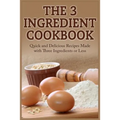 The 3 Ingredient Cookbook: Quick and Delicious Recipes Made with Three Ingredients or Less