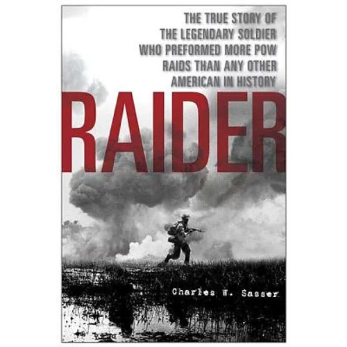 Raider: The True Story of the Legendary Soldier Who Performed More POW Raids Than Any Other American in History