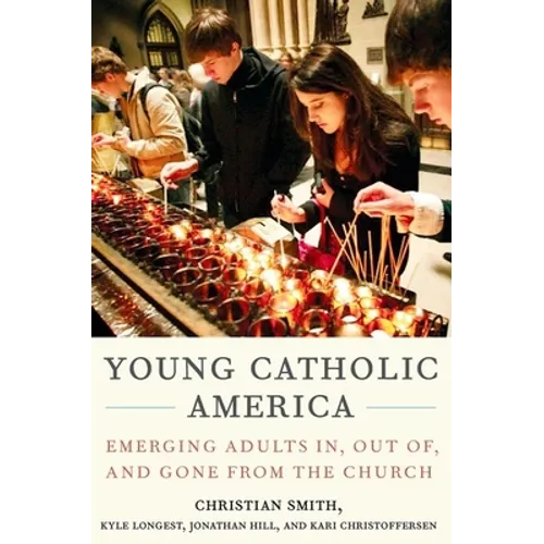 Young Catholic America: Emerging Adults In, Out Of, and Gone from the Church