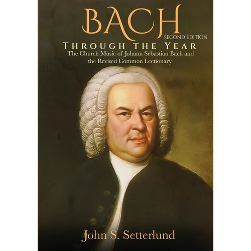 BACH Through the Year: The Church Music of Johann Sebastian Bach and the Revised Common Lectionary, SECOND EDITION: The Church Music of Johan