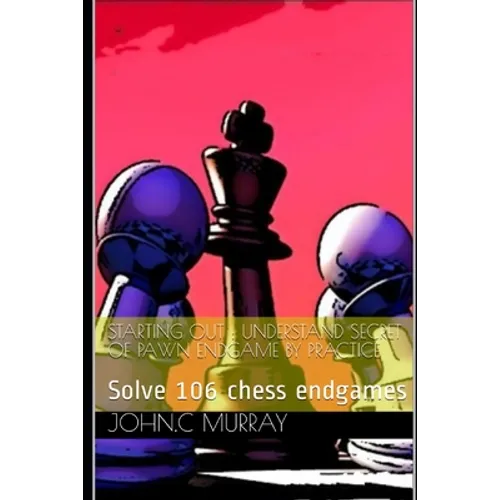 Starting Out: UNDERSTAND SECRET OF PAWN ENDGAME BY PRACTICE: Solve 106 chess endgames