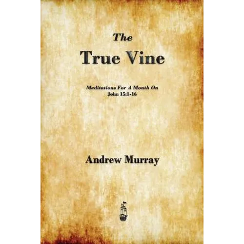 The True Vine: Meditations for a Month on John 15:1-16