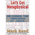 Let's Get Metaphysical: De-Coding the Teachings of Jesus
