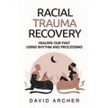 Racial Trauma Recovery: Healing Our Past Using Rhythm and Processing