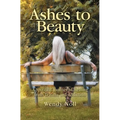 Ashes to Beauty: A Spiritual Journey of Healing from Trauma and Addiction