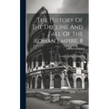 The History Of The Decline And Fall Of The Roman Empire, 8: Complete In Eight Volumes