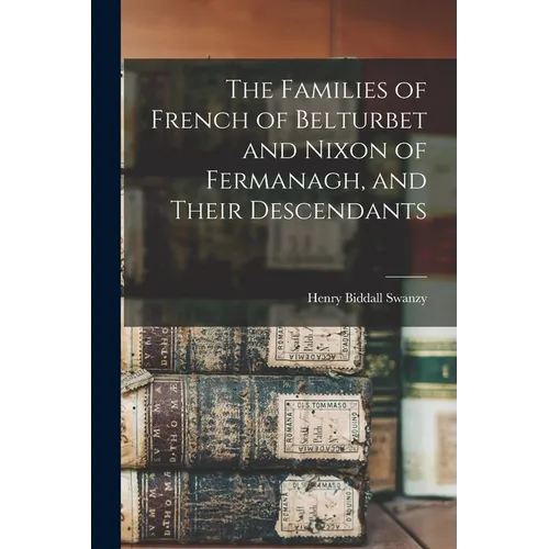 The Families of French of Belturbet and Nixon of Fermanagh, and Their Descendants