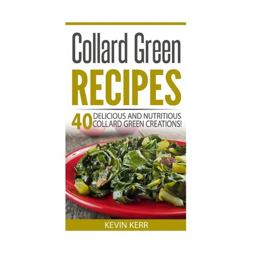 Collard Green Recipes: 40 Delicious and Nutritious Collard Green Creations!