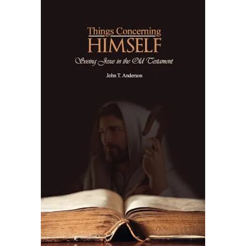 Things Concerning Himself: Seeing Jesus in the Old Testament