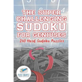 The Super Challenging Sudoku for Geniuses 240 Hard Sudoku Puzzles