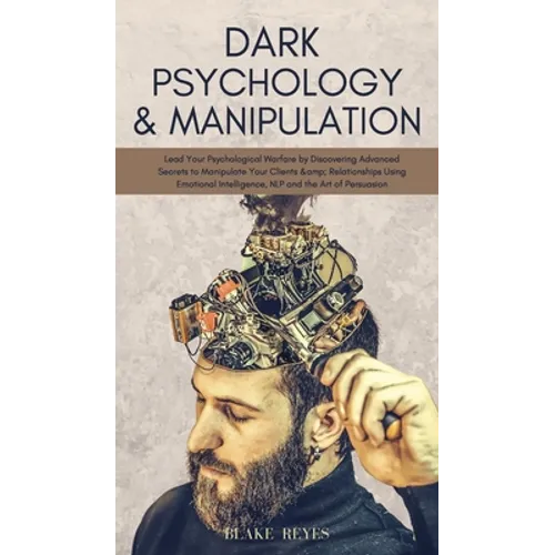 Dark Psychology & Manipulation: Lead Your Psychological Warfare by Discovering Advanced Secrets to Manipulate Your Clients & Relationships Using Emoti