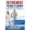 Retirement Income Planning: The Baby-Boomers 2022 Guide to Maximize Your Income and Make it Last