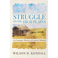 Struggle On the High Plains: An Economic History of Eastern Colorado