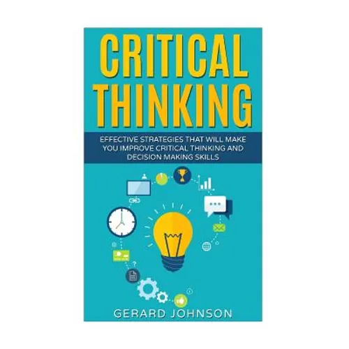 Critical Thinking: Your Ultimate Critical Thinking Guide: Effective Strategies That Will Make You Improve Critical Thinking and Decision