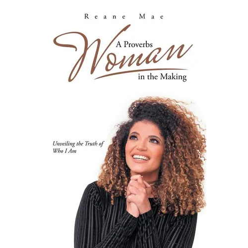 A Proverbs Woman in the Making: Unveiling the Truth of Who I Am