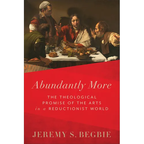 Abundantly More: The Theological Promise of the Arts in a Reductionist World