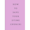How To Save Your Dying Church