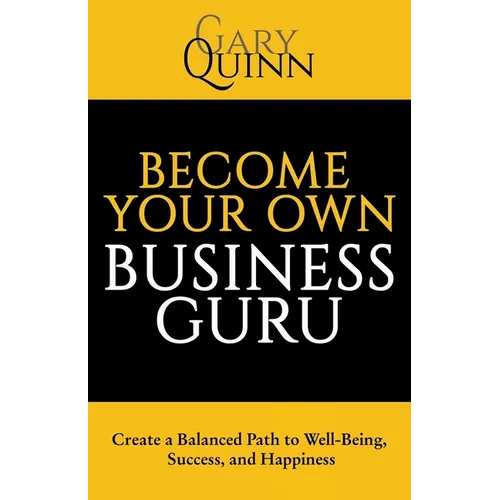 Become Your Own Business Guru: Create a Balanced Path to Well-Being, Success, and Happiness