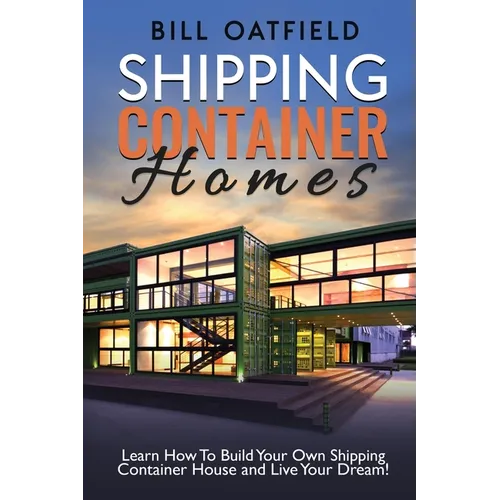 Shipping Container Homes: Learn How To Build Your Own Shipping Container House and Live Your Dream!