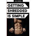 Getting Shredded Is Simple: How To Transform Your Body Quickly With Common Sense