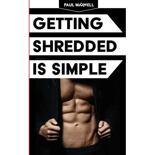 Getting Shredded Is Simple: How To Transform Your Body Quickly With Common Sense