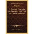 A Complete Course In Life Electricity With Vital Laws For Living Longer