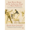 Joan Myers Brown and the Audacious Hope of the Black Ballerina: A Biohistory of American Performance