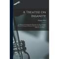 A Treatise on Insanity: in Which Are Contained the Principles of a New and More Practical Nosology of Maniacal Disorders Than Has yet Been Off