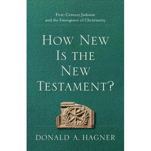 How New Is the New Testament?: First-Century Judaism and the Emergence of Christianity