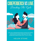 Codependency Vs Love: Breaking The Cycle Learn How to Establish Boundaries and Discover Healthy Detachment Principles to Get Away From Toxic, Codepend