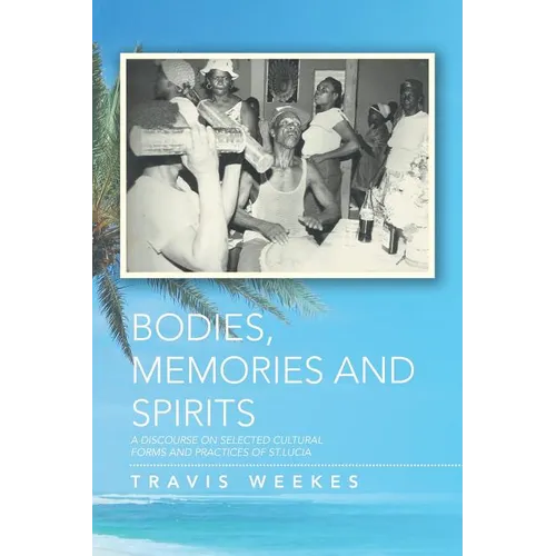 Bodies, Memories and Spirits: A Discourse on Selected Cultural Forms and Practices of St.Lucia