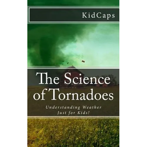 The Science of Tornadoes: Understanding Weather Just for Kids!