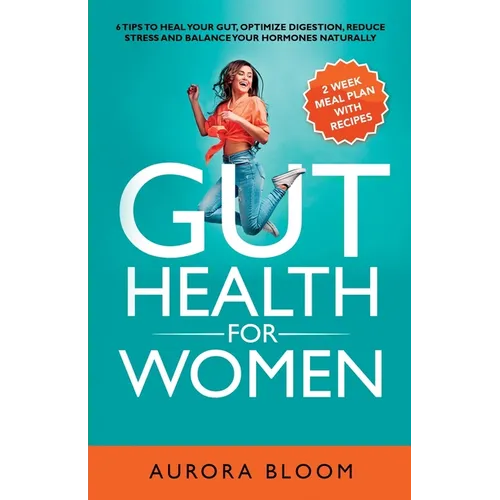 Gut Health for Women: 6 Tips to Heal Your Gut, Optimize Digestion, Reduce Stress, and Balance Your Hormones Naturally