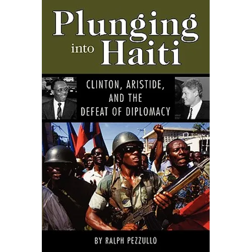 Plunging Into Haiti: Clinton, Aristide, and the Defeat of Diplomacy