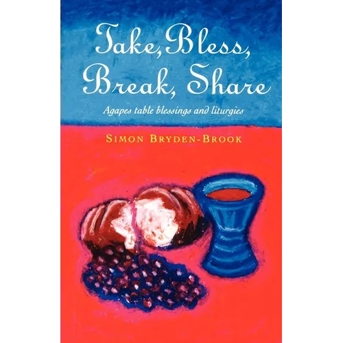 Take, Bless, Break, Share: Agapes, Table Blessings and Other Small Group Liturgies
